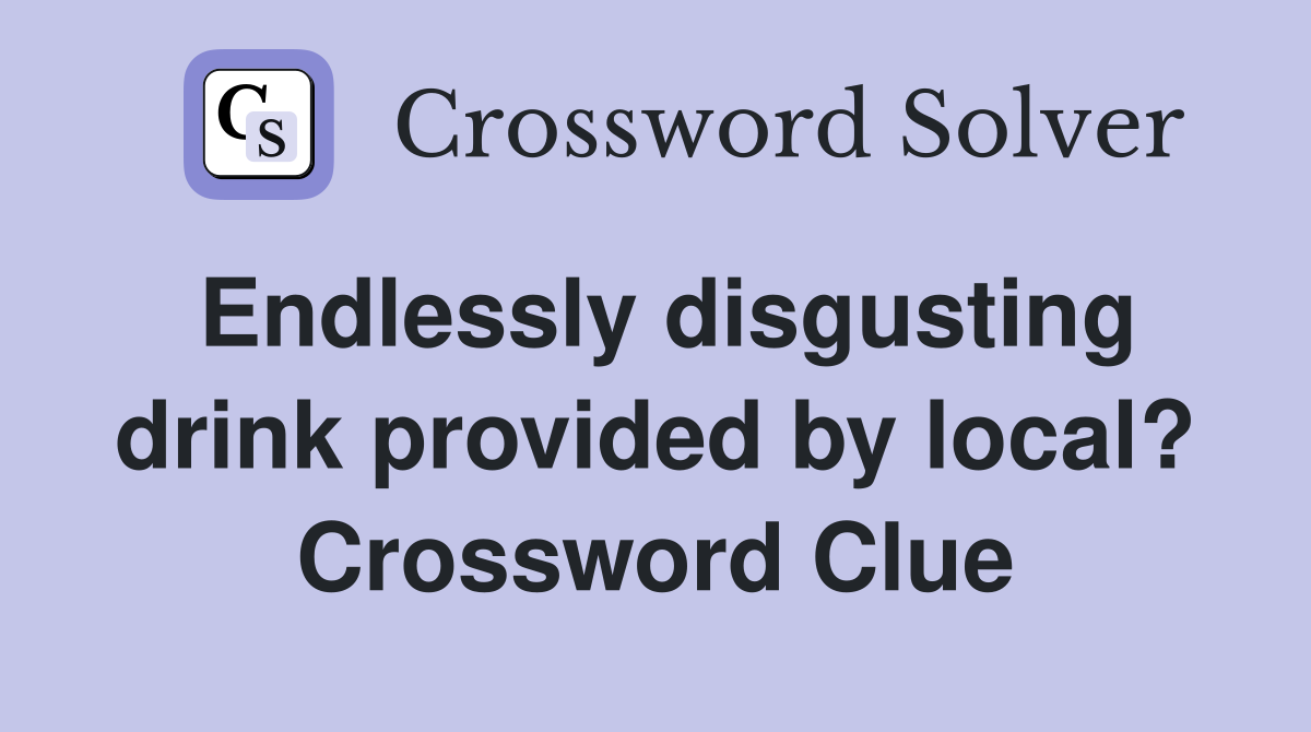 Endlessly disgusting drink provided by local? Crossword Clue