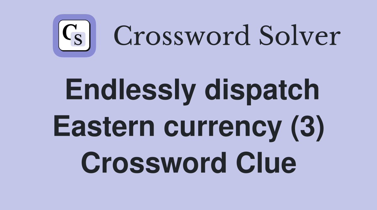 Endlessly dispatch Eastern currency (3) Crossword Clue