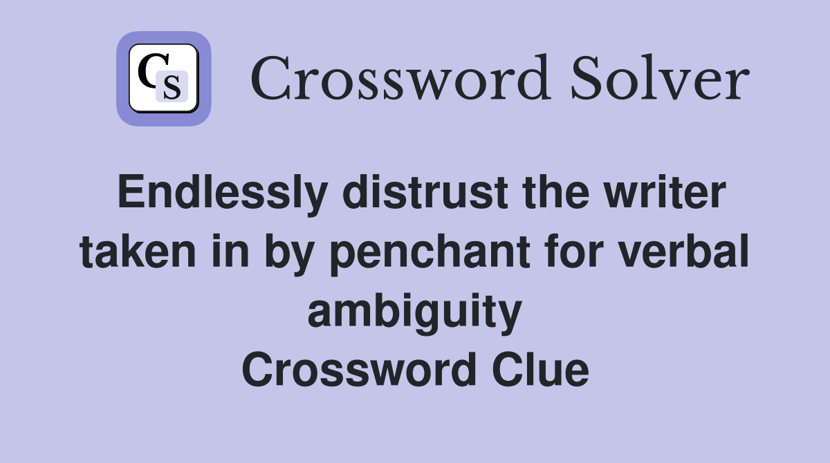 Endlessly distrust the writer taken in by penchant for verbal ambiguity Crossword Clue