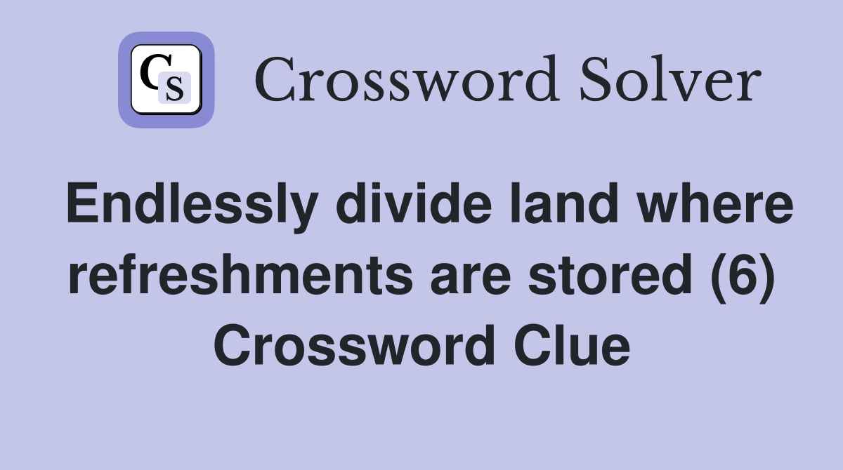 Endlessly divide land where refreshments are stored (6) Crossword Clue