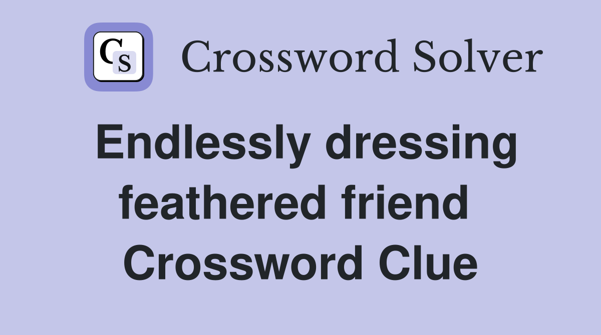 Endlessly dressing feathered friend  Crossword Clue