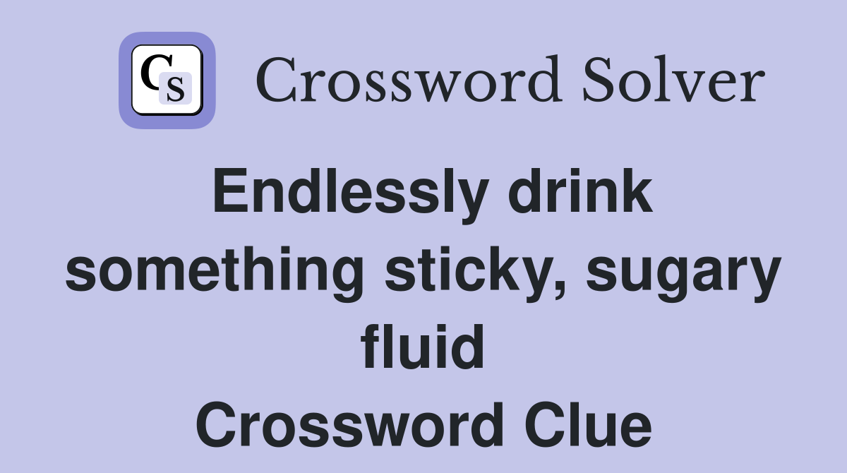 Endlessly drink something sticky, sugary fluid Crossword Clue