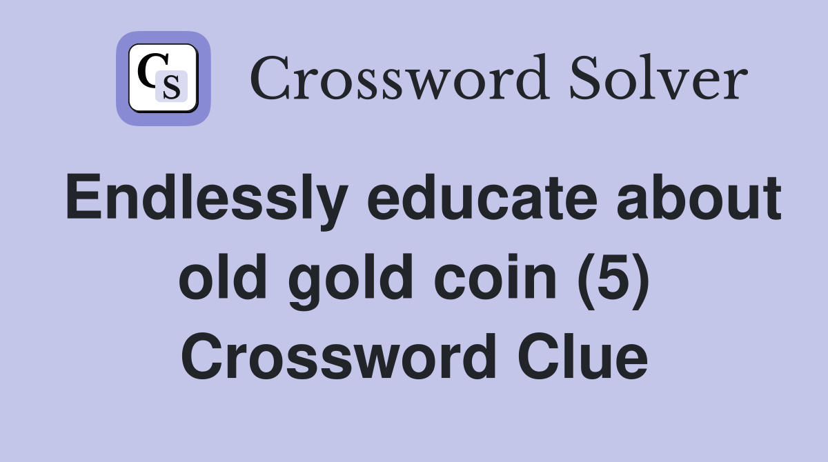 Endlessly educate about old gold coin (5) Crossword Clue
