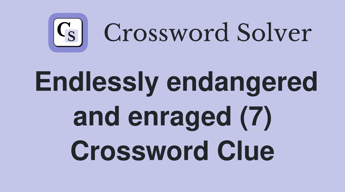 Endlessly endangered and enraged (7) Crossword Clue