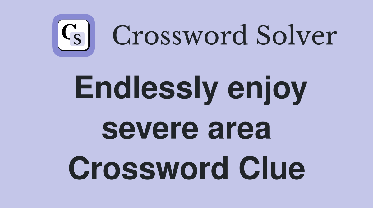 Endlessly enjoy severe area Crossword Clue