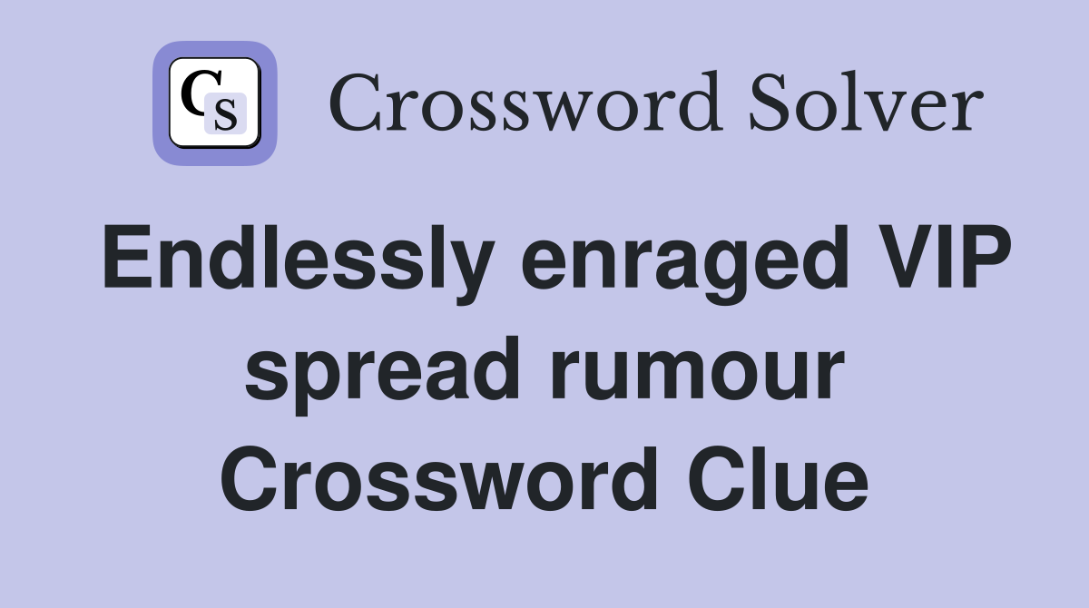 Endlessly enraged VIP spread rumour Crossword Clue