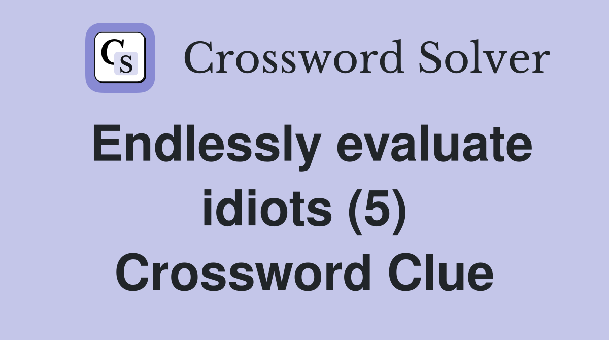 Endlessly evaluate idiots (5) Crossword Clue