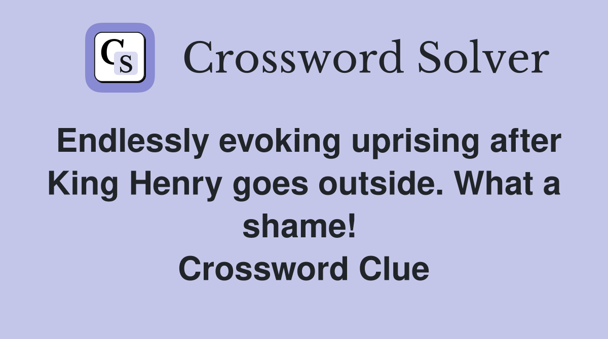 Endlessly evoking uprising after King Henry goes outside. What a shame!  Crossword Clue