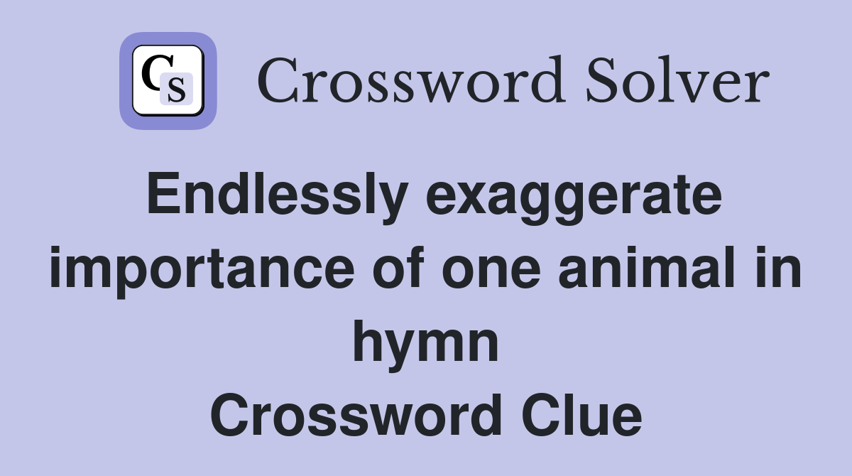 Endlessly exaggerate importance of one animal in hymn Crossword Clue