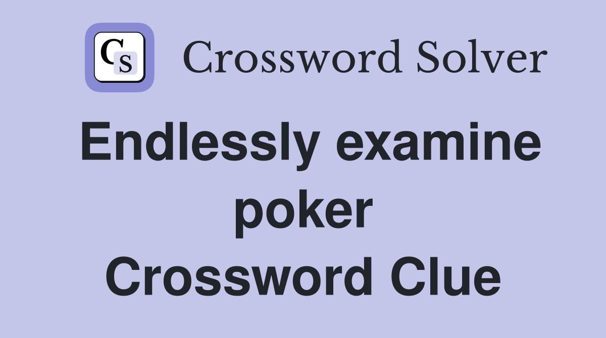Endlessly examine poker Crossword Clue