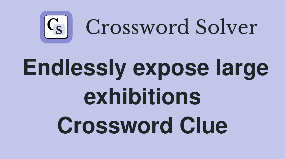 Endlessly expose large exhibitions Crossword Clue