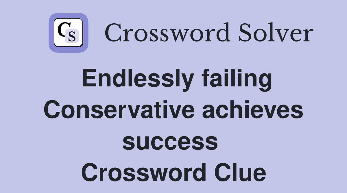 Endlessly failing Conservative achieves success  Crossword Clue