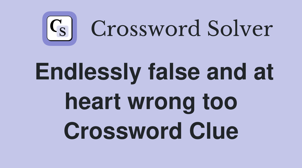 Endlessly false and at heart wrong too Crossword Clue