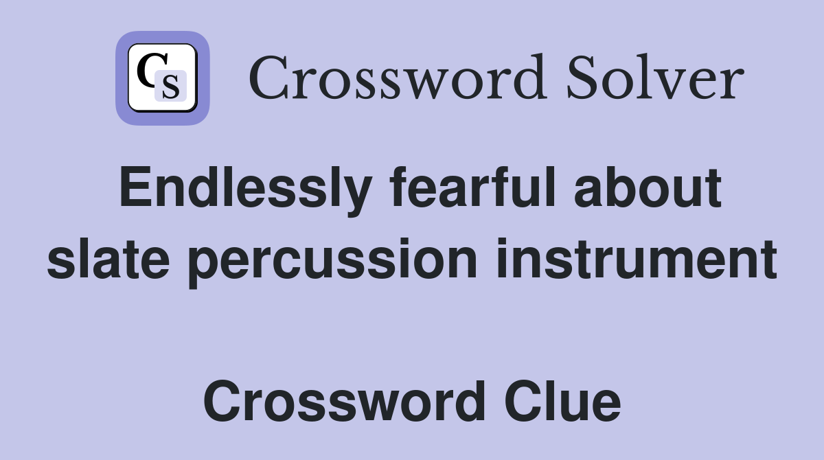 Endlessly fearful about slate percussion instrument  Crossword Clue