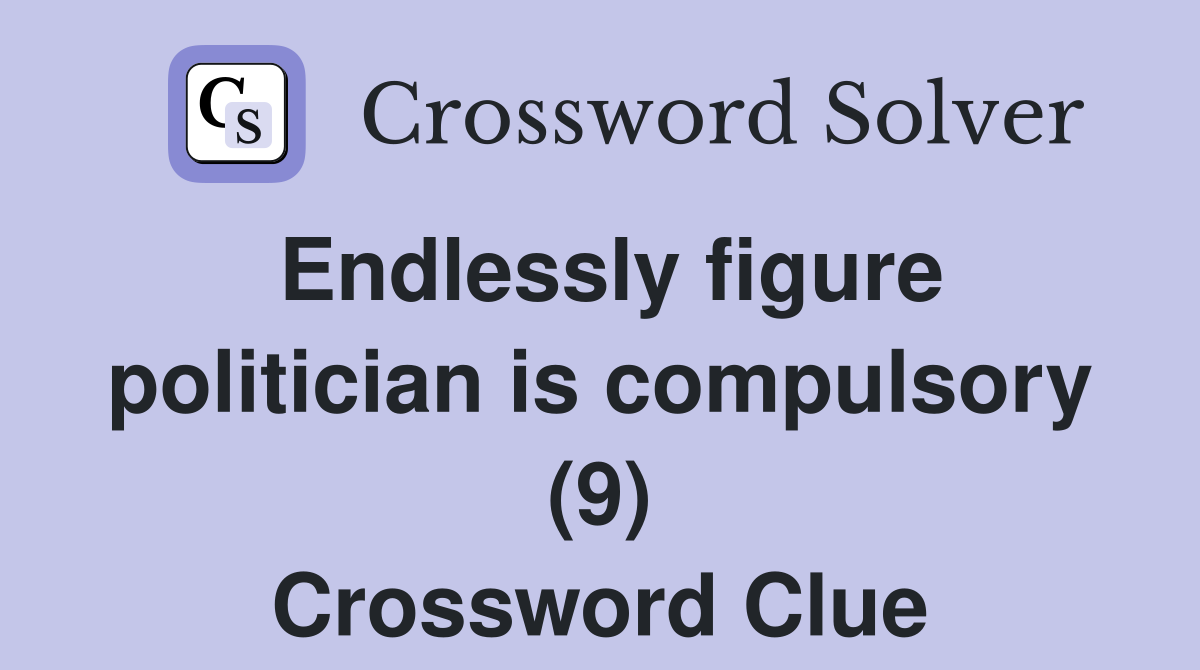 Endlessly figure politician is compulsory (9) Crossword Clue