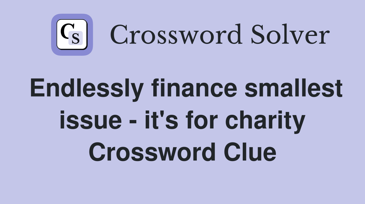Endlessly finance smallest issue - it's for charity Crossword Clue