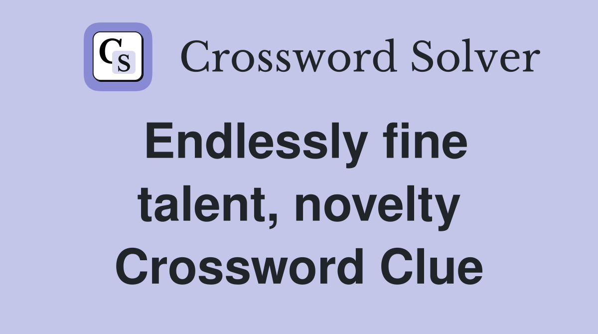 Endlessly fine talent, novelty Crossword Clue