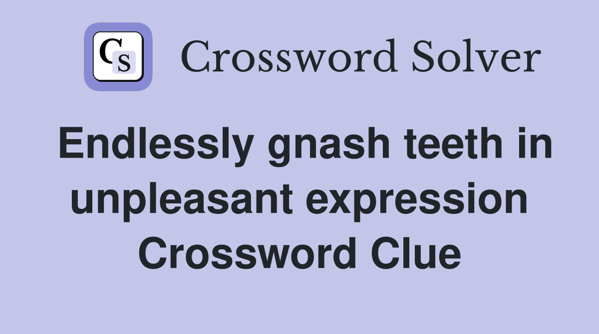 Endlessly gnash teeth in unpleasant expression Crossword Clue