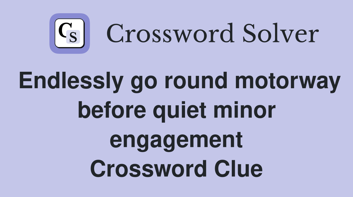 Endlessly go round motorway before quiet minor engagement Crossword Clue
