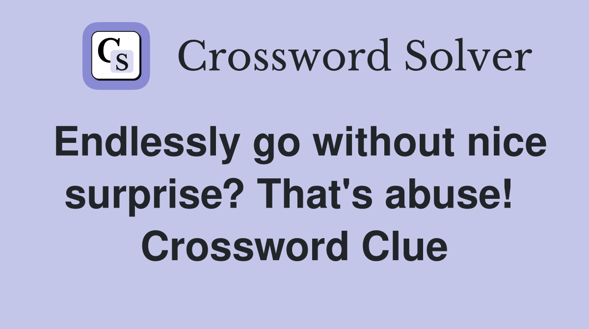 Endlessly go without nice surprise? That's abuse!  Crossword Clue