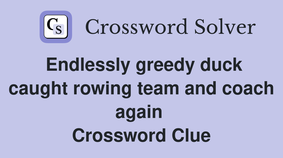 Endlessly greedy duck caught rowing team and coach again  Crossword Clue