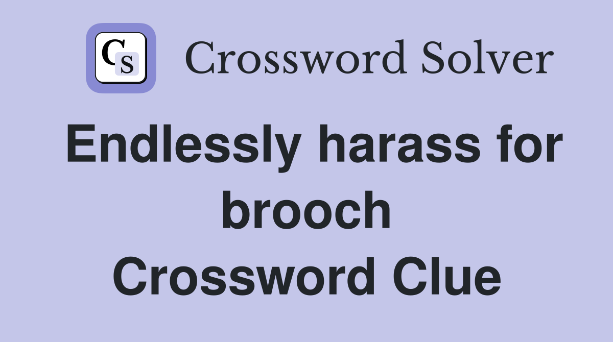 Endlessly harass for brooch Crossword Clue