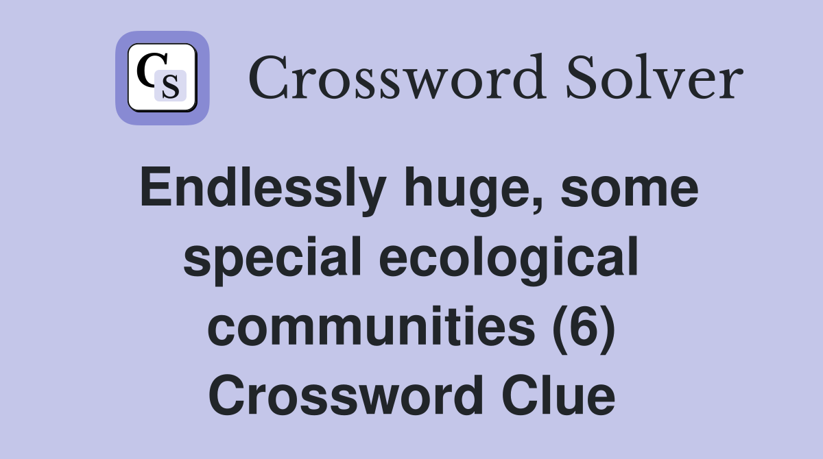 Endlessly huge, some special ecological communities (6) Crossword Clue
