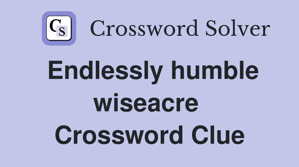 Endlessly humble wiseacre  Crossword Clue