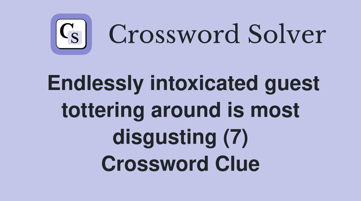 Endlessly intoxicated guest tottering around is most disgusting (7) Crossword Clue
