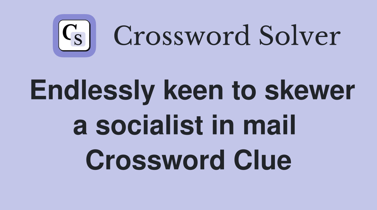 Endlessly keen to skewer a socialist in mail  Crossword Clue