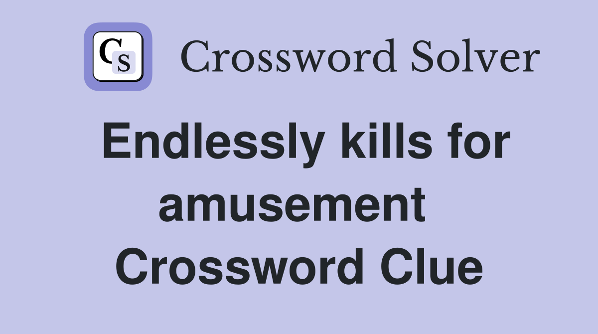 Endlessly kills for amusement  Crossword Clue