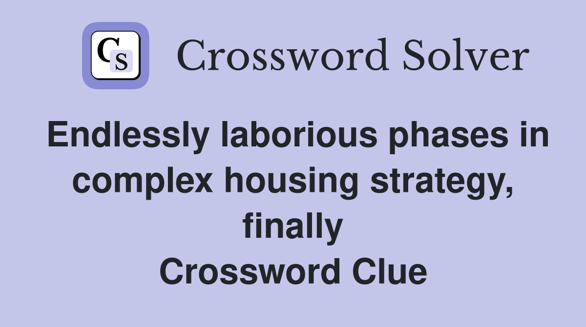 Endlessly laborious phases in complex housing strategy, finally Crossword Clue