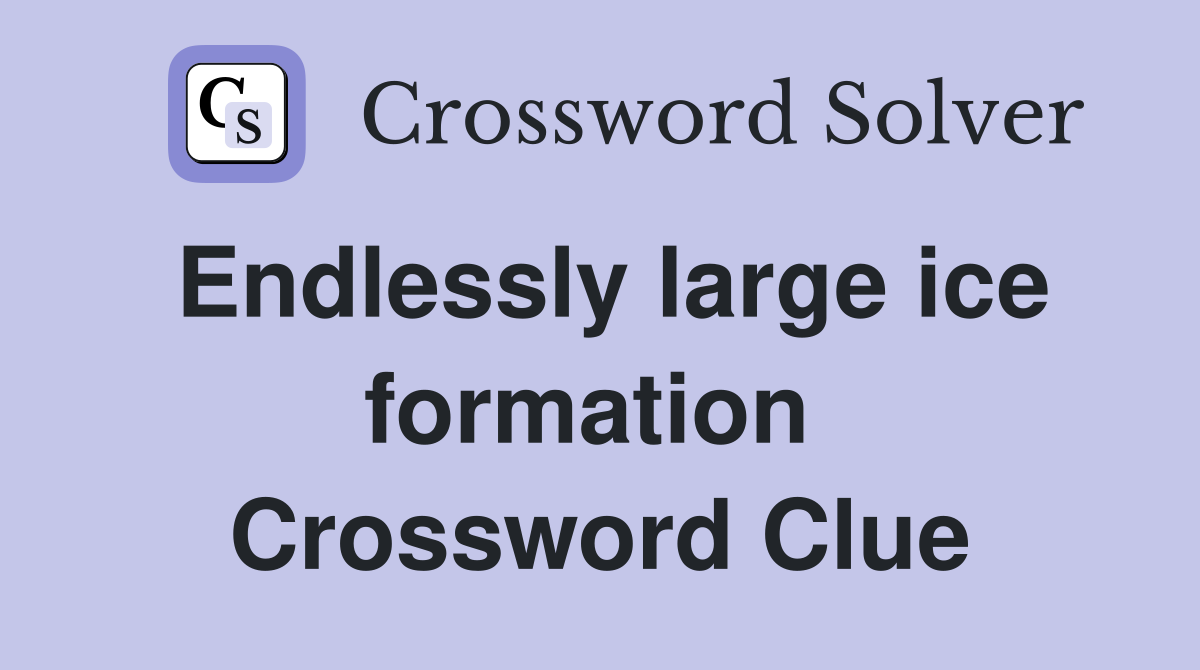 Endlessly large ice formation  Crossword Clue