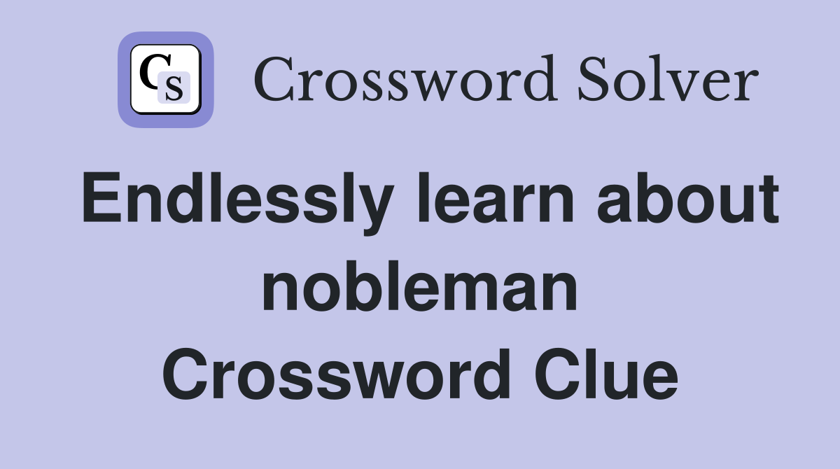 Endlessly learn about nobleman Crossword Clue
