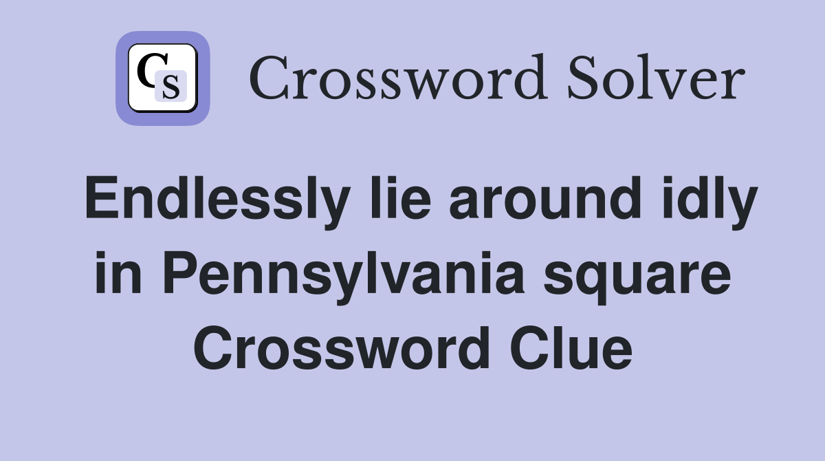 Endlessly lie around idly in Pennsylvania square Crossword Clue