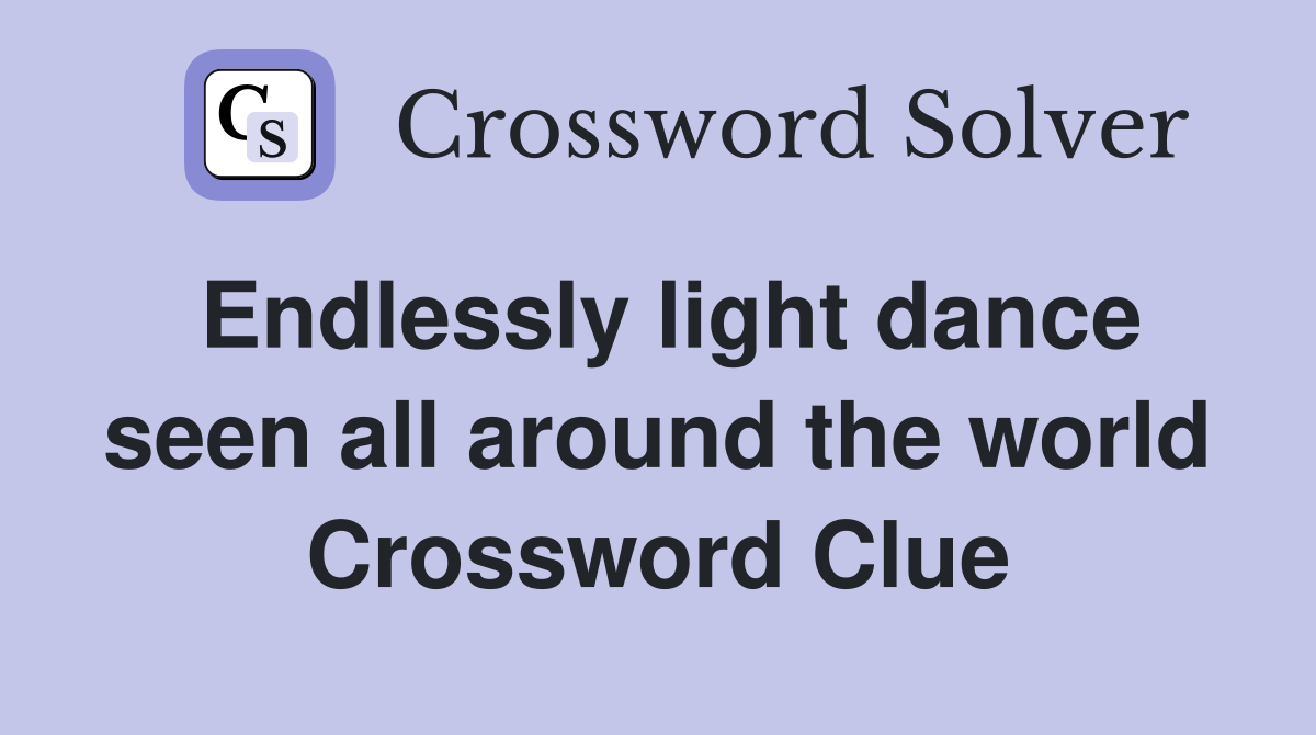 Endlessly light dance seen all around the world Crossword Clue
