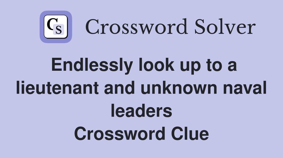 Endlessly look up to a lieutenant and unknown naval leaders Crossword Clue