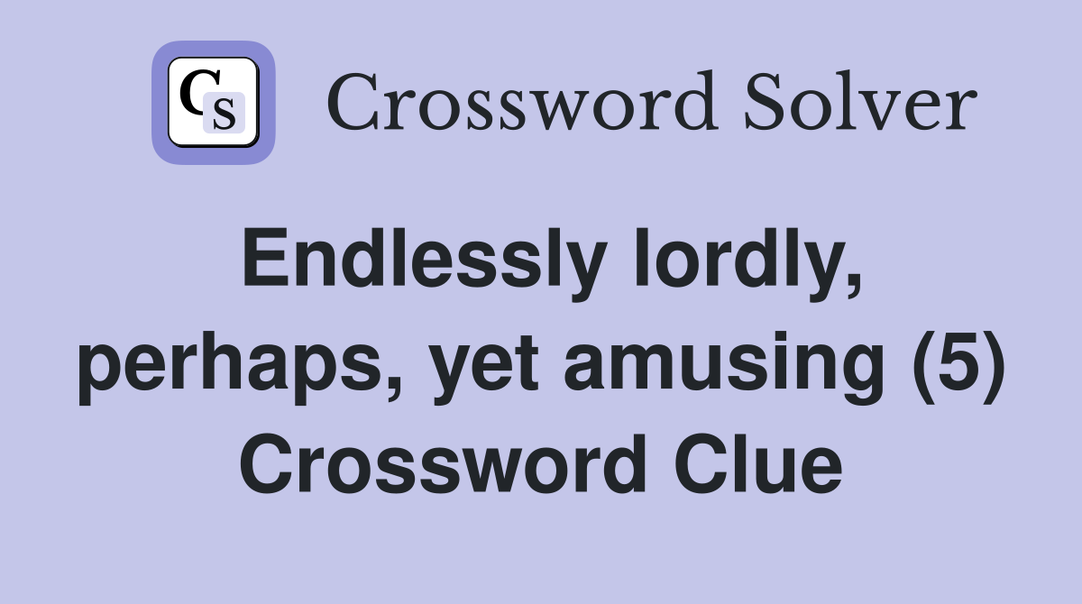Endlessly lordly, perhaps, yet amusing (5) Crossword Clue