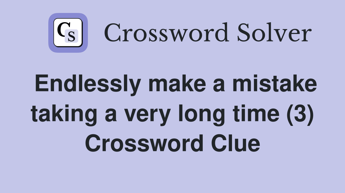 Endlessly make a mistake taking a very long time (3) Crossword Clue