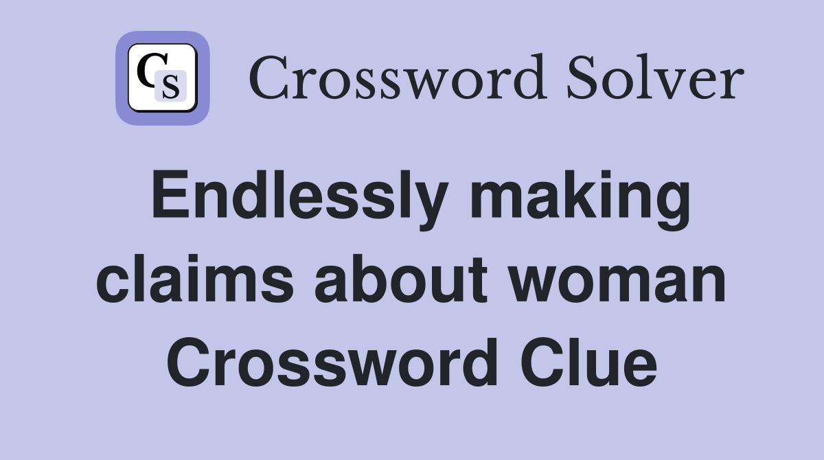 Endlessly making claims about woman Crossword Clue