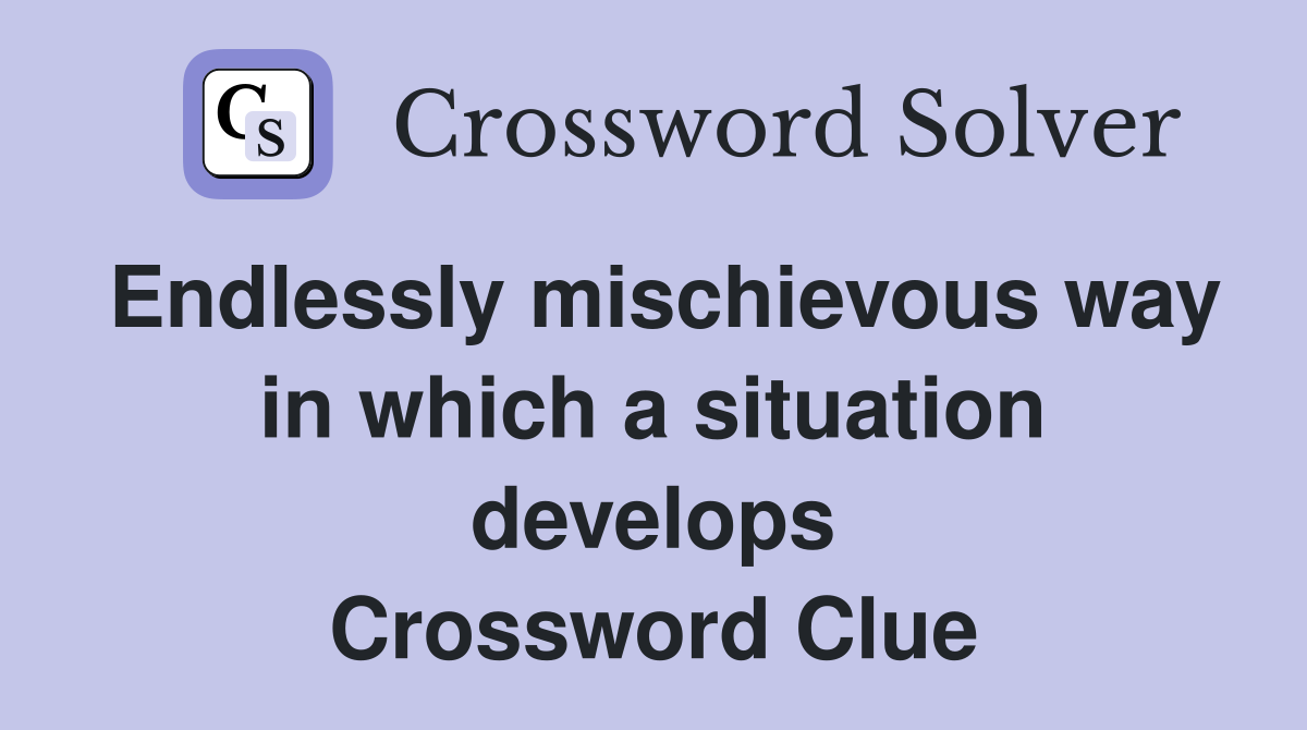 Endlessly mischievous way in which a situation develops Crossword Clue