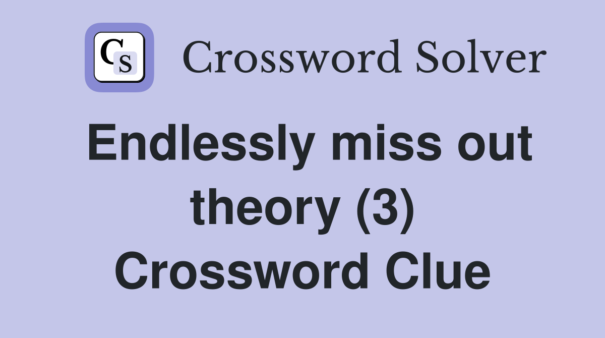 Endlessly miss out theory (3) Crossword Clue