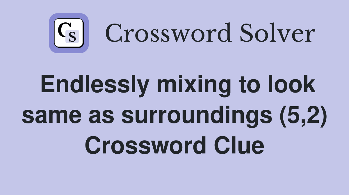 Endlessly mixing to look same as surroundings (5,2) Crossword Clue