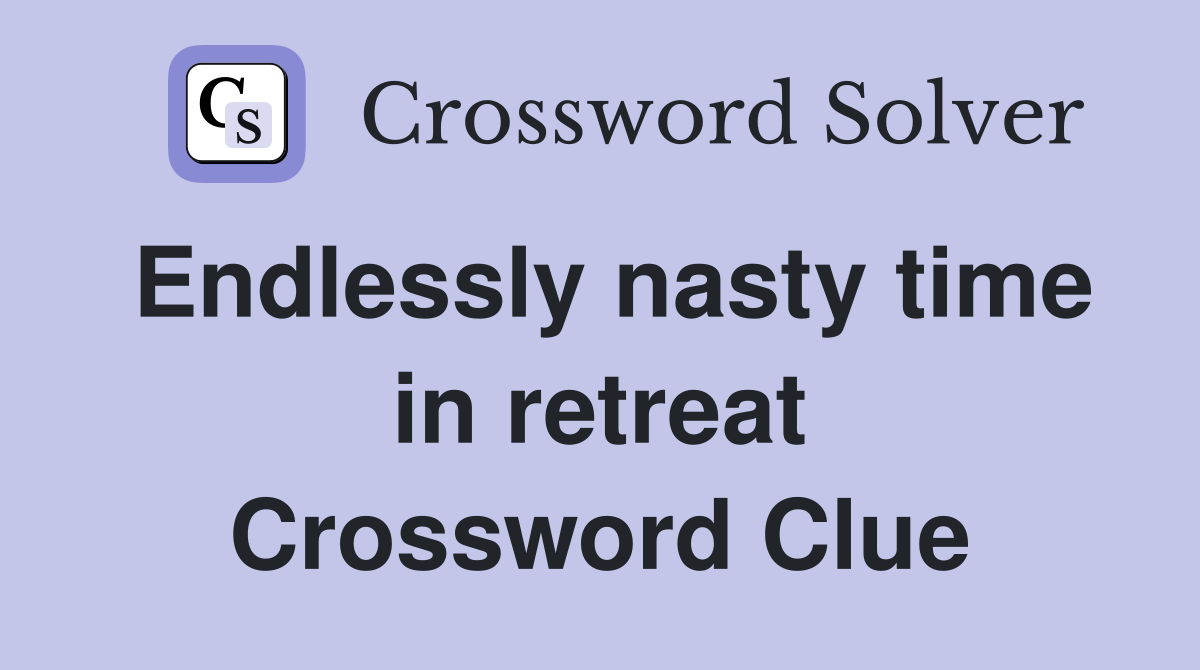 Endlessly nasty time in retreat Crossword Clue