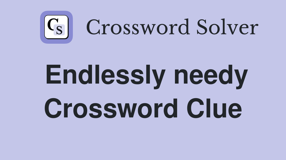 Endlessly needy Crossword Clue