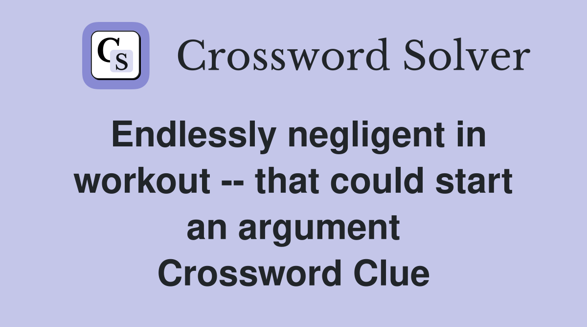 Endlessly negligent in workout -- that could start an argument Crossword Clue