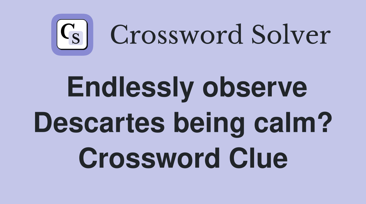 Endlessly observe Descartes being calm? Crossword Clue