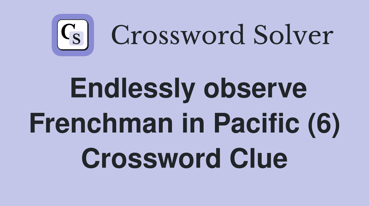 Endlessly observe Frenchman in Pacific (6) Crossword Clue
