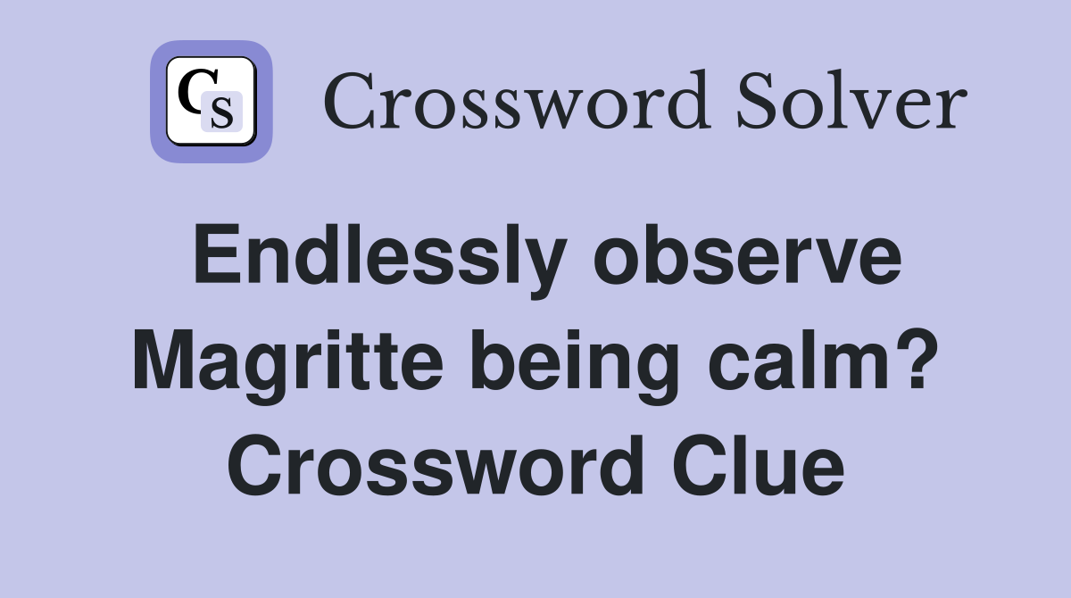 Endlessly observe Magritte being calm? Crossword Clue