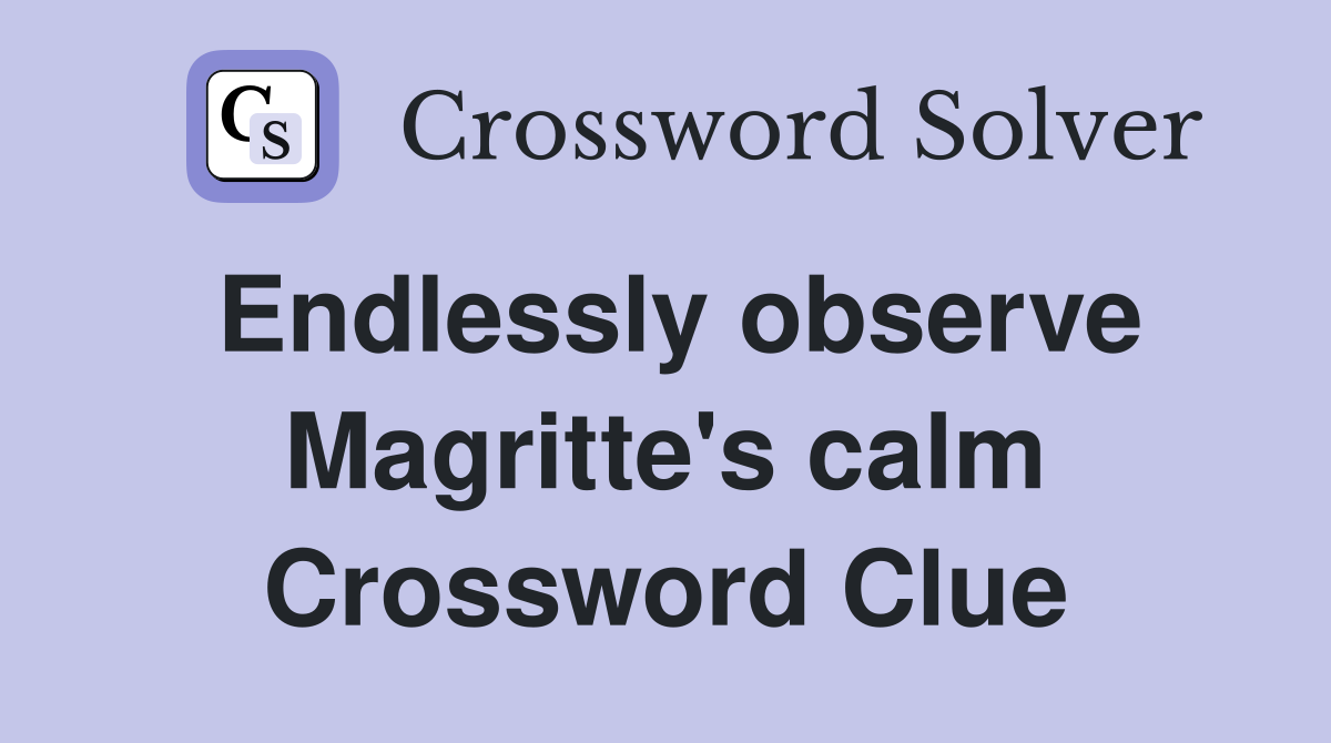 Endlessly observe Magritte's calm Crossword Clue